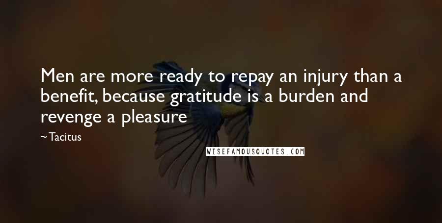 Tacitus Quotes: Men are more ready to repay an injury than a benefit, because gratitude is a burden and revenge a pleasure