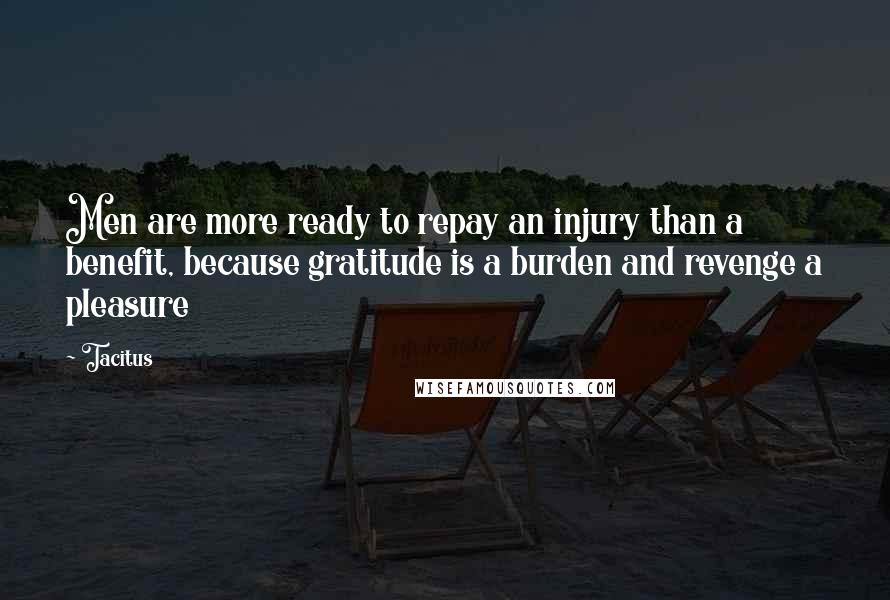 Tacitus Quotes: Men are more ready to repay an injury than a benefit, because gratitude is a burden and revenge a pleasure