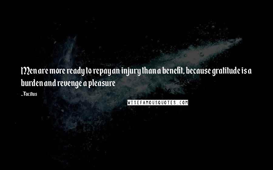 Tacitus Quotes: Men are more ready to repay an injury than a benefit, because gratitude is a burden and revenge a pleasure