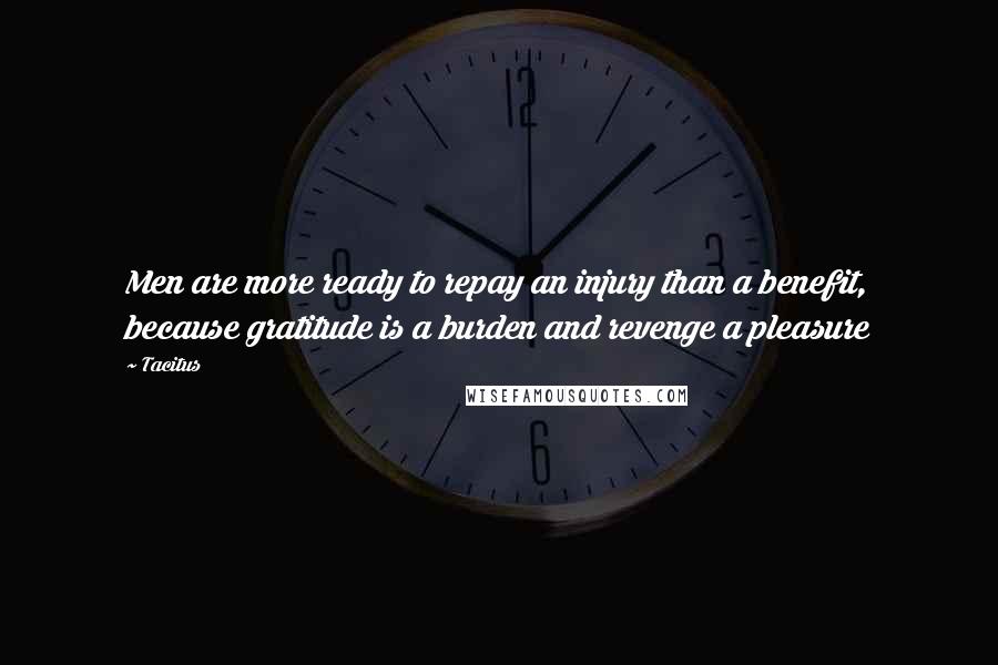 Tacitus Quotes: Men are more ready to repay an injury than a benefit, because gratitude is a burden and revenge a pleasure