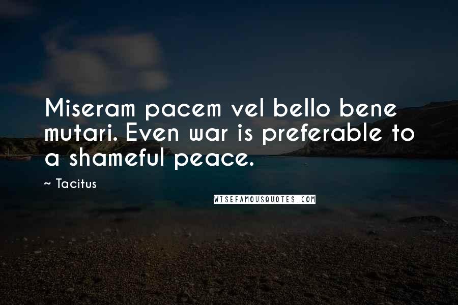 Tacitus Quotes: Miseram pacem vel bello bene mutari. Even war is preferable to a shameful peace.