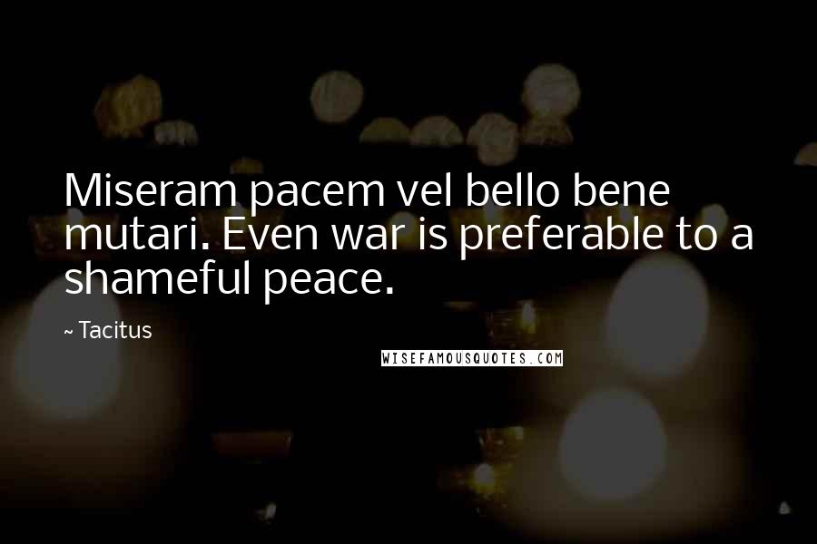 Tacitus Quotes: Miseram pacem vel bello bene mutari. Even war is preferable to a shameful peace.