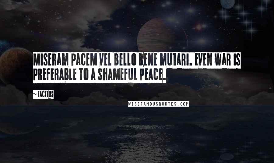Tacitus Quotes: Miseram pacem vel bello bene mutari. Even war is preferable to a shameful peace.