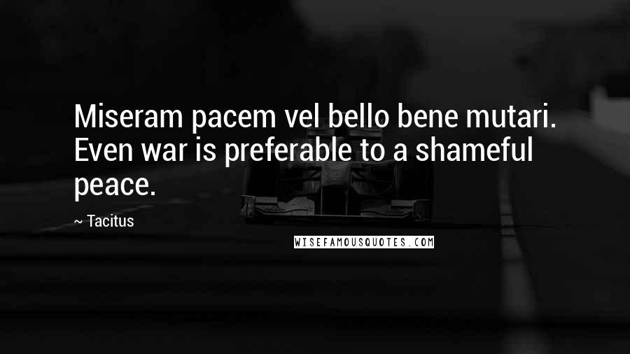 Tacitus Quotes: Miseram pacem vel bello bene mutari. Even war is preferable to a shameful peace.