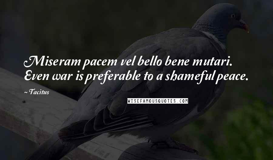 Tacitus Quotes: Miseram pacem vel bello bene mutari. Even war is preferable to a shameful peace.