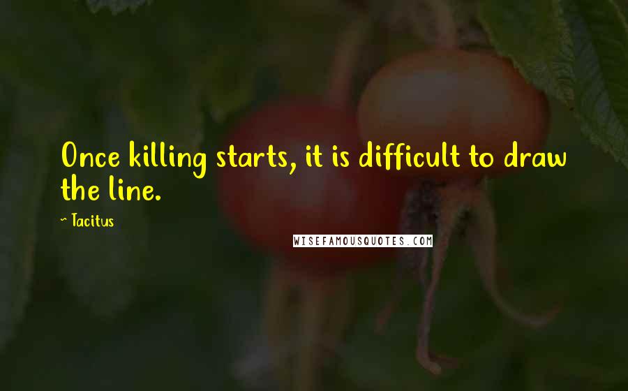 Tacitus Quotes: Once killing starts, it is difficult to draw the line.