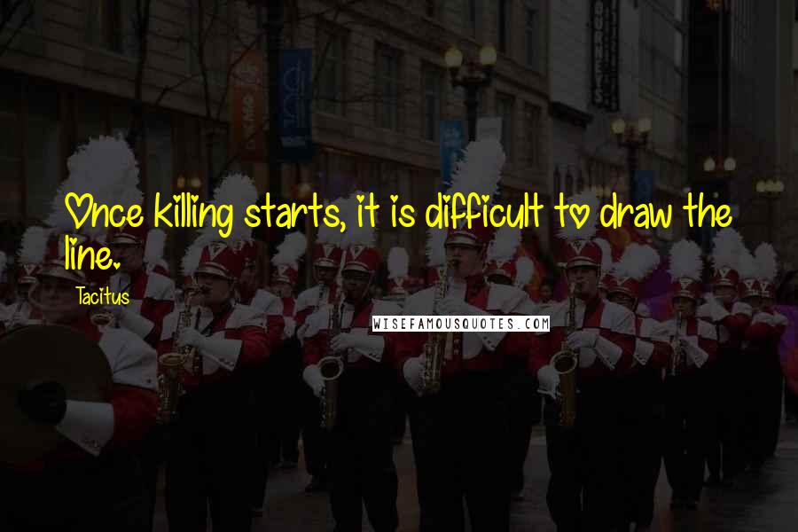 Tacitus Quotes: Once killing starts, it is difficult to draw the line.