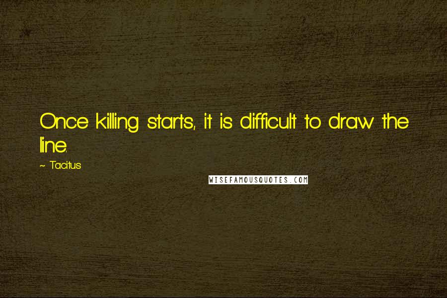 Tacitus Quotes: Once killing starts, it is difficult to draw the line.