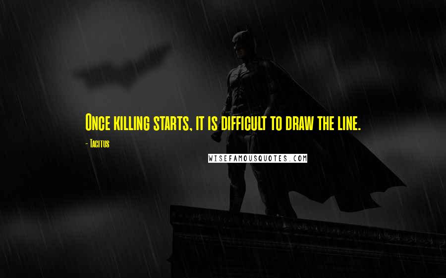 Tacitus Quotes: Once killing starts, it is difficult to draw the line.