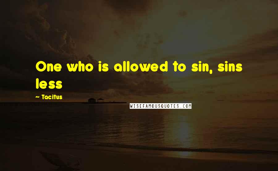 Tacitus Quotes: One who is allowed to sin, sins less