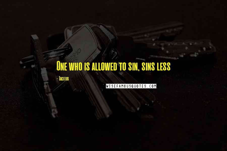 Tacitus Quotes: One who is allowed to sin, sins less