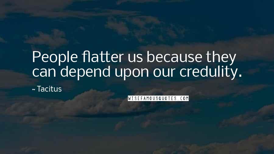 Tacitus Quotes: People flatter us because they can depend upon our credulity.