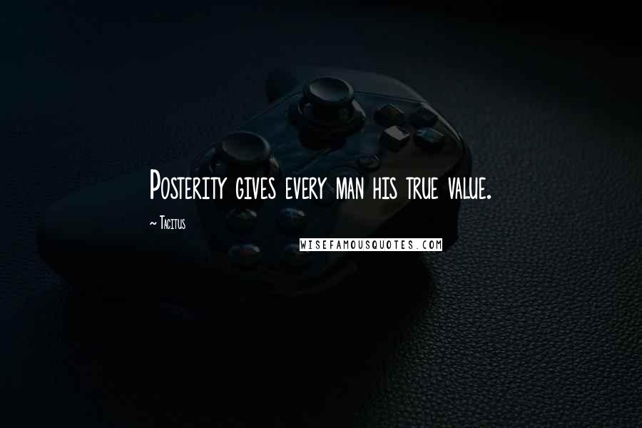 Tacitus Quotes: Posterity gives every man his true value.