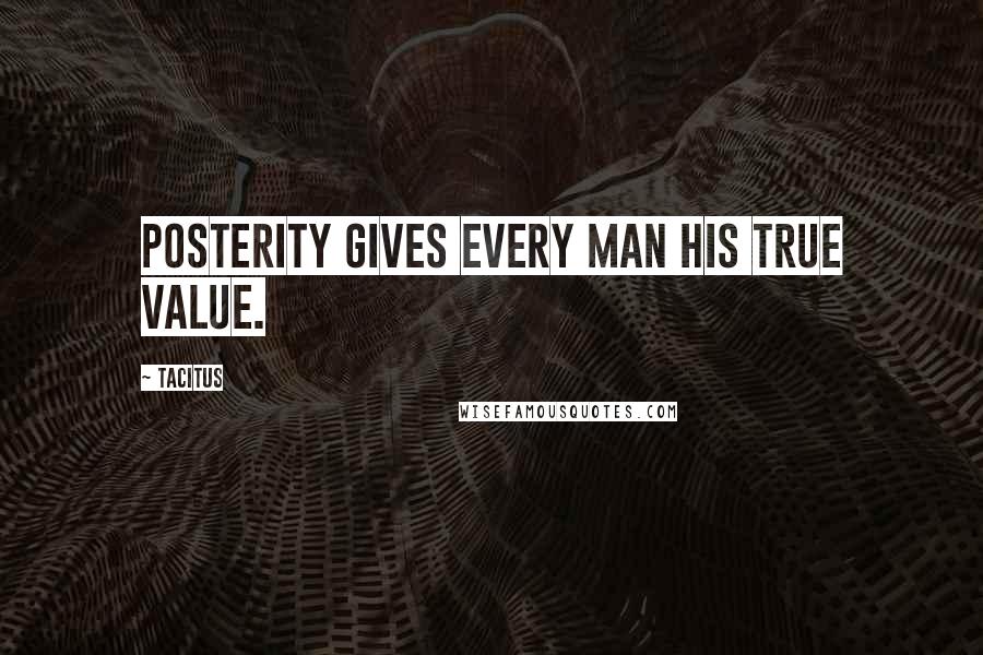 Tacitus Quotes: Posterity gives every man his true value.