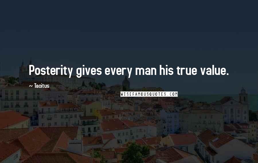 Tacitus Quotes: Posterity gives every man his true value.