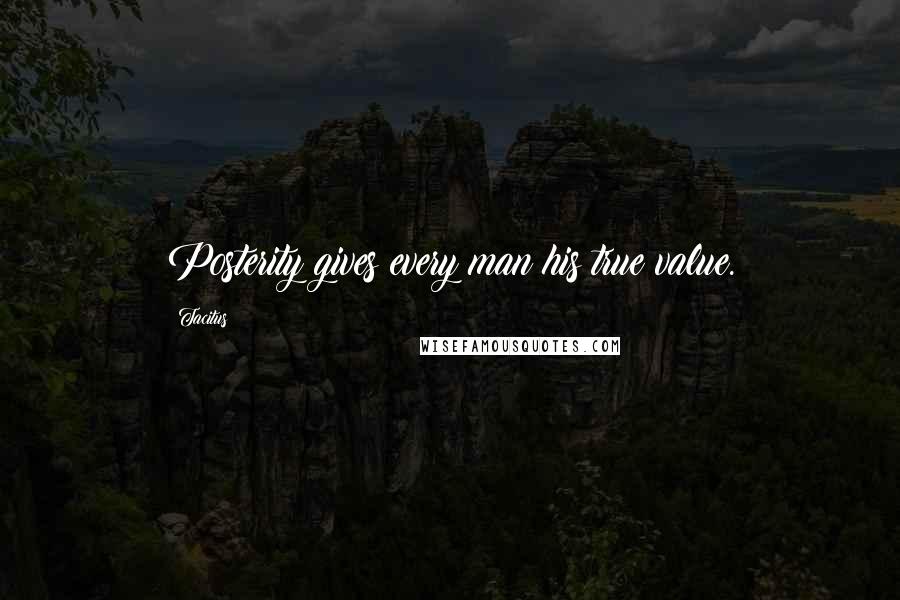 Tacitus Quotes: Posterity gives every man his true value.