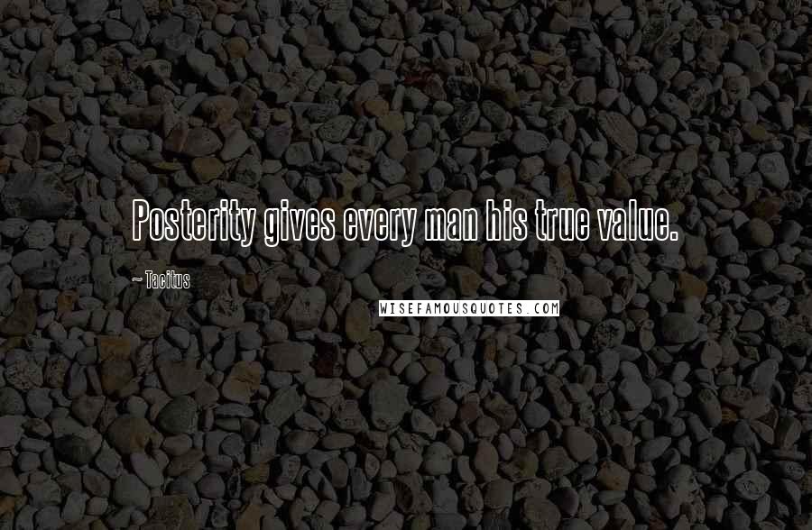 Tacitus Quotes: Posterity gives every man his true value.