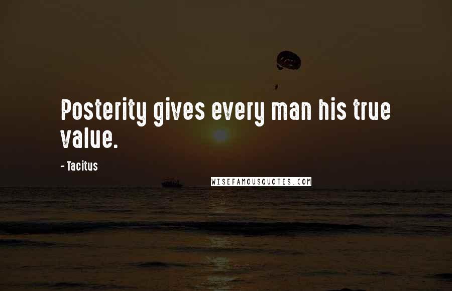 Tacitus Quotes: Posterity gives every man his true value.