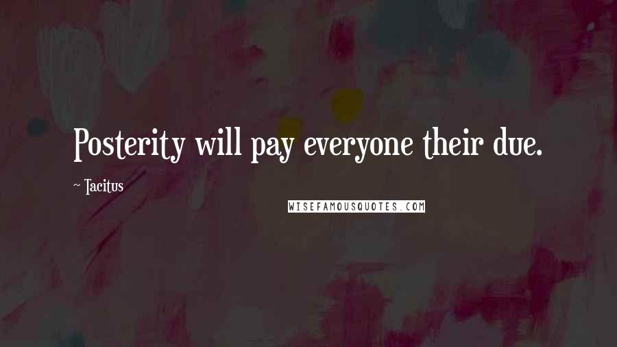 Tacitus Quotes: Posterity will pay everyone their due.