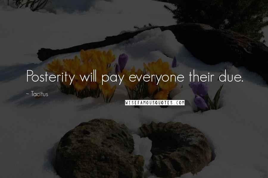 Tacitus Quotes: Posterity will pay everyone their due.