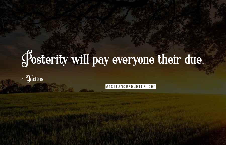 Tacitus Quotes: Posterity will pay everyone their due.