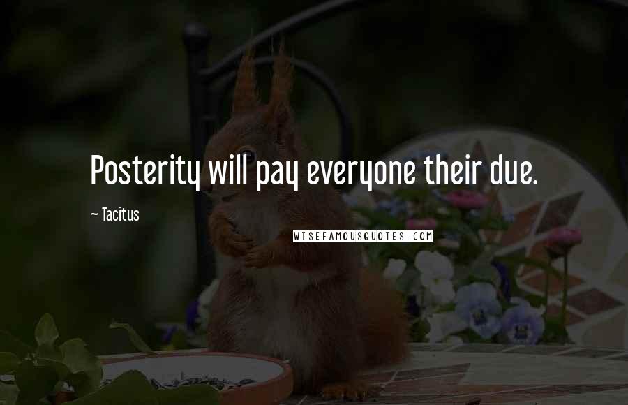 Tacitus Quotes: Posterity will pay everyone their due.