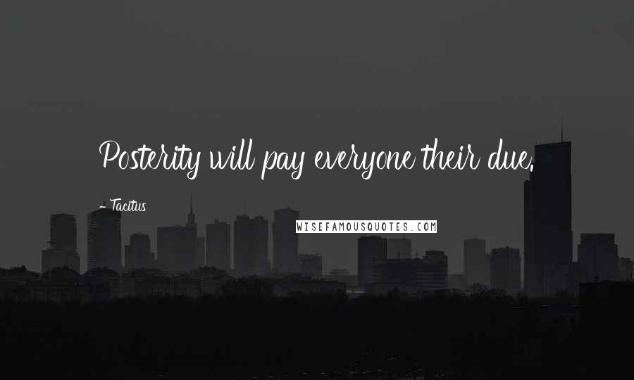 Tacitus Quotes: Posterity will pay everyone their due.