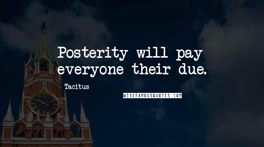 Tacitus Quotes: Posterity will pay everyone their due.