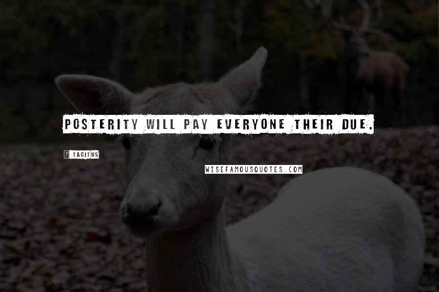 Tacitus Quotes: Posterity will pay everyone their due.