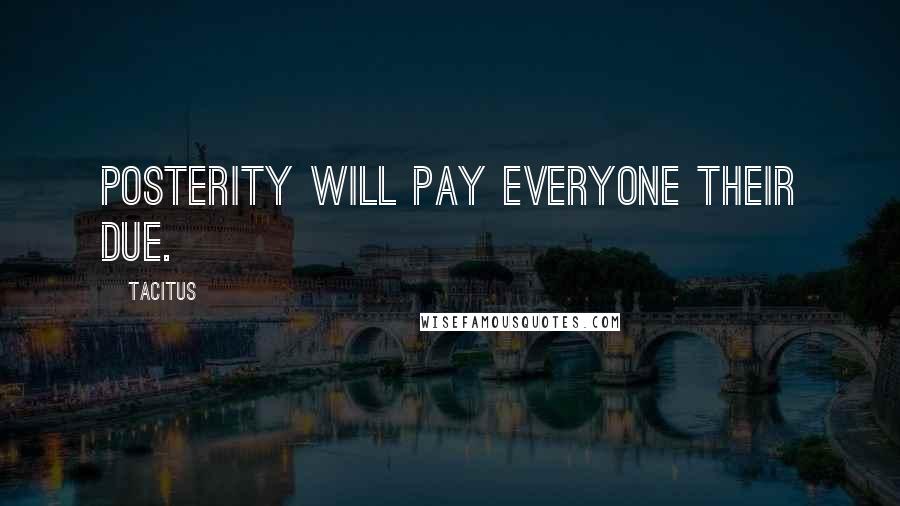 Tacitus Quotes: Posterity will pay everyone their due.