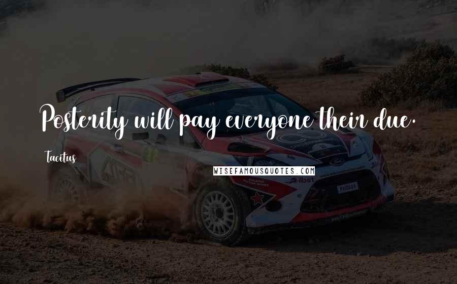 Tacitus Quotes: Posterity will pay everyone their due.