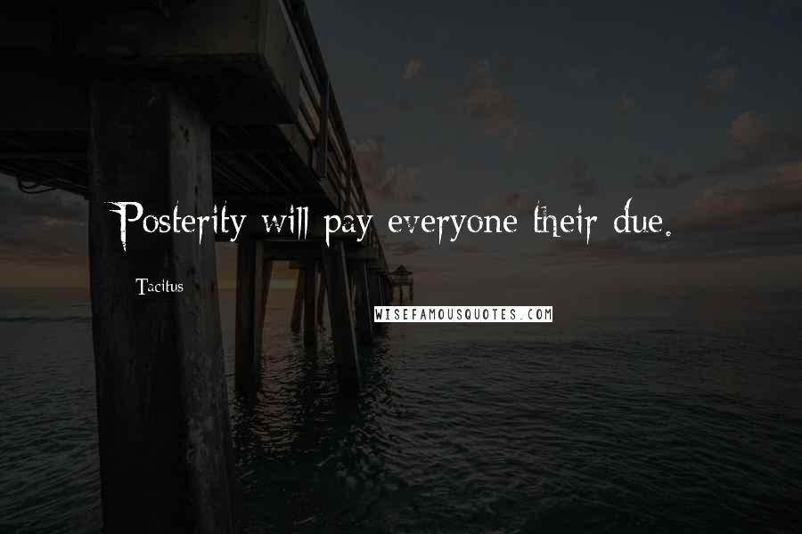Tacitus Quotes: Posterity will pay everyone their due.