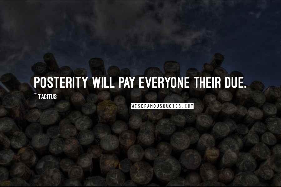 Tacitus Quotes: Posterity will pay everyone their due.
