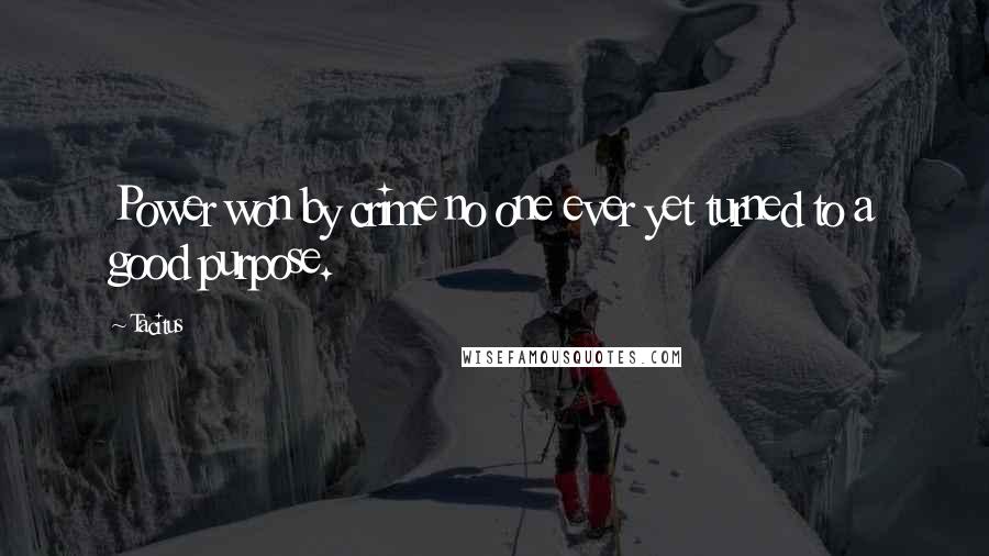 Tacitus Quotes: Power won by crime no one ever yet turned to a good purpose.