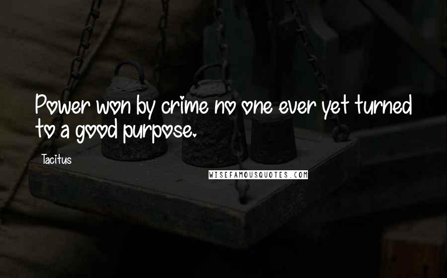 Tacitus Quotes: Power won by crime no one ever yet turned to a good purpose.