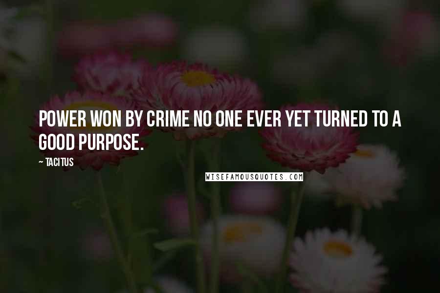 Tacitus Quotes: Power won by crime no one ever yet turned to a good purpose.
