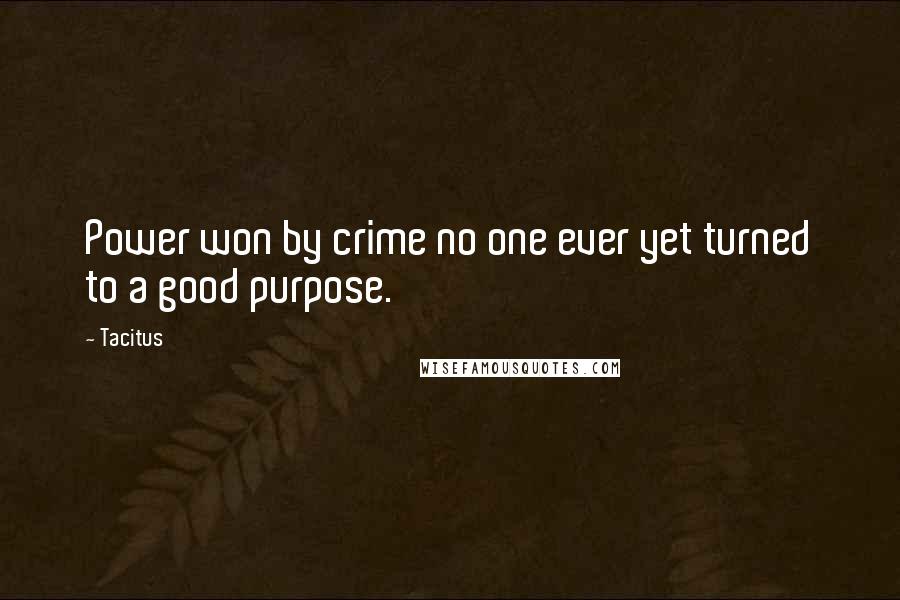 Tacitus Quotes: Power won by crime no one ever yet turned to a good purpose.