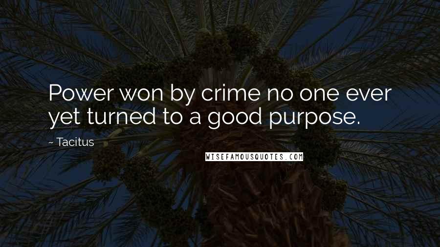 Tacitus Quotes: Power won by crime no one ever yet turned to a good purpose.