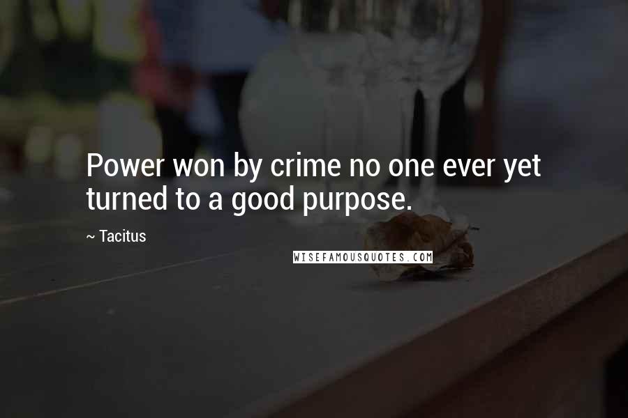 Tacitus Quotes: Power won by crime no one ever yet turned to a good purpose.
