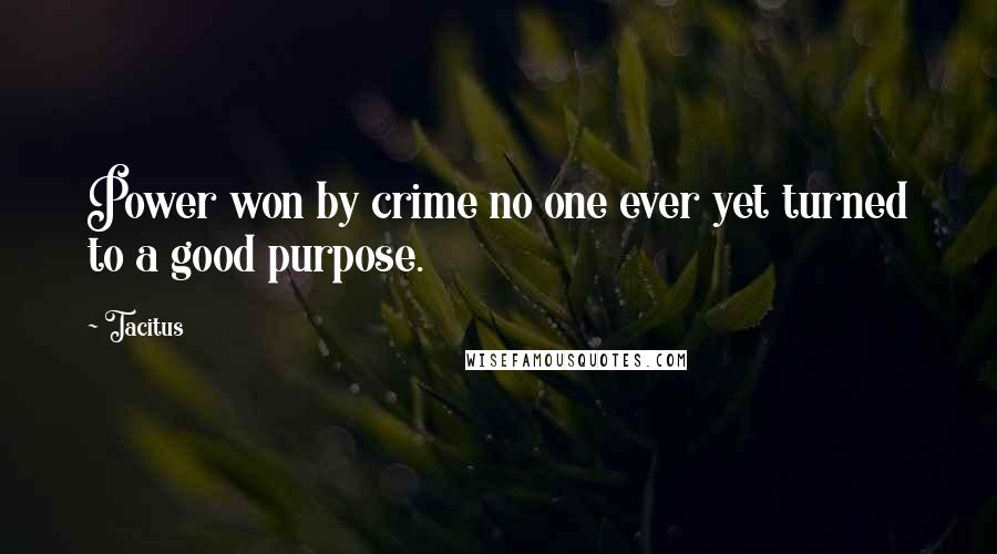 Tacitus Quotes: Power won by crime no one ever yet turned to a good purpose.