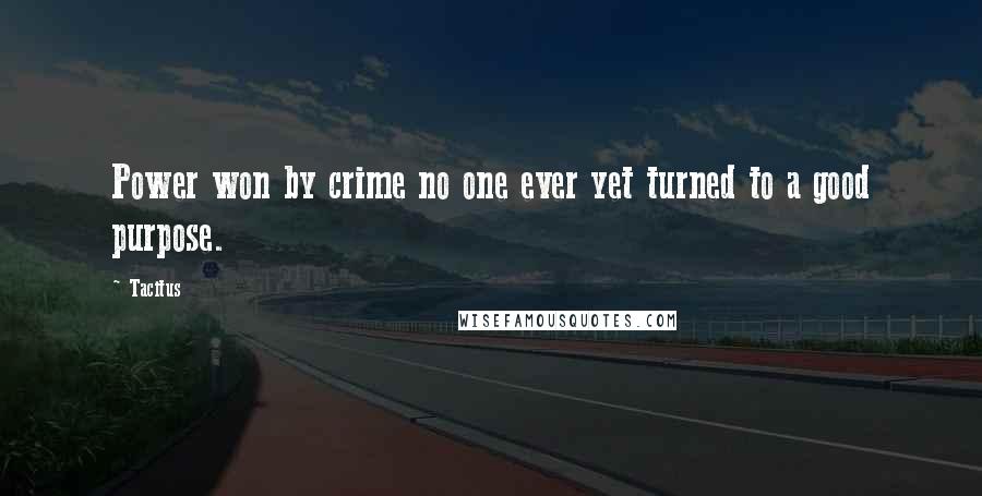 Tacitus Quotes: Power won by crime no one ever yet turned to a good purpose.