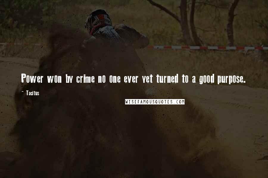 Tacitus Quotes: Power won by crime no one ever yet turned to a good purpose.