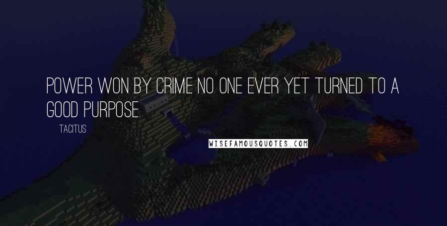Tacitus Quotes: Power won by crime no one ever yet turned to a good purpose.