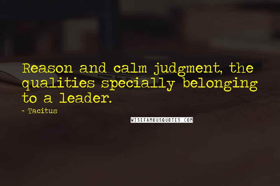 Tacitus Quotes: Reason and calm judgment, the qualities specially belonging to a leader.