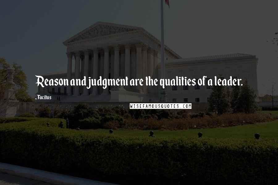 Tacitus Quotes: Reason and judgment are the qualities of a leader.