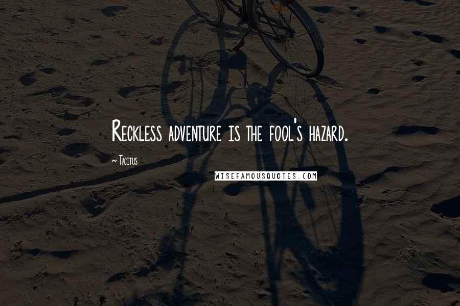 Tacitus Quotes: Reckless adventure is the fool's hazard.