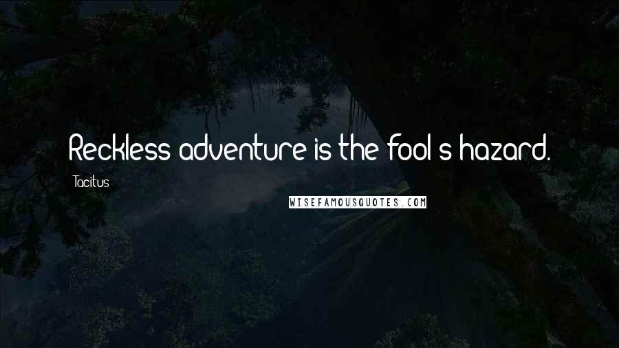 Tacitus Quotes: Reckless adventure is the fool's hazard.