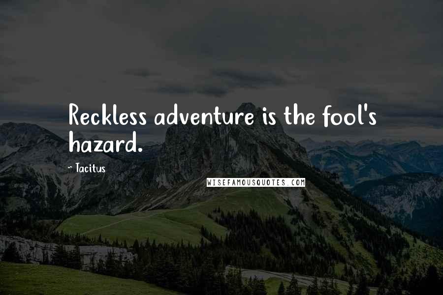 Tacitus Quotes: Reckless adventure is the fool's hazard.