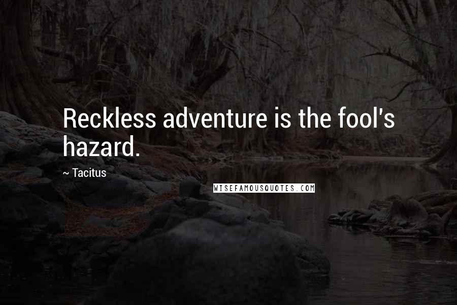 Tacitus Quotes: Reckless adventure is the fool's hazard.