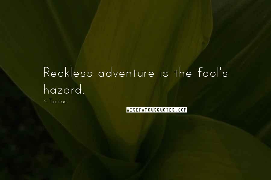 Tacitus Quotes: Reckless adventure is the fool's hazard.